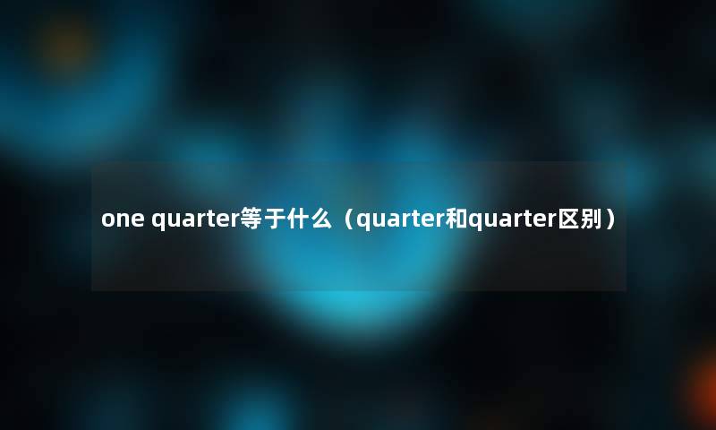 one quarter等于什么（quarter和quarter区别）