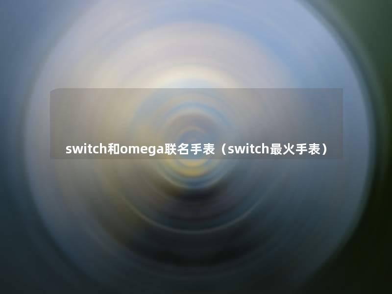 switch和omega联名手表（switch火手表）