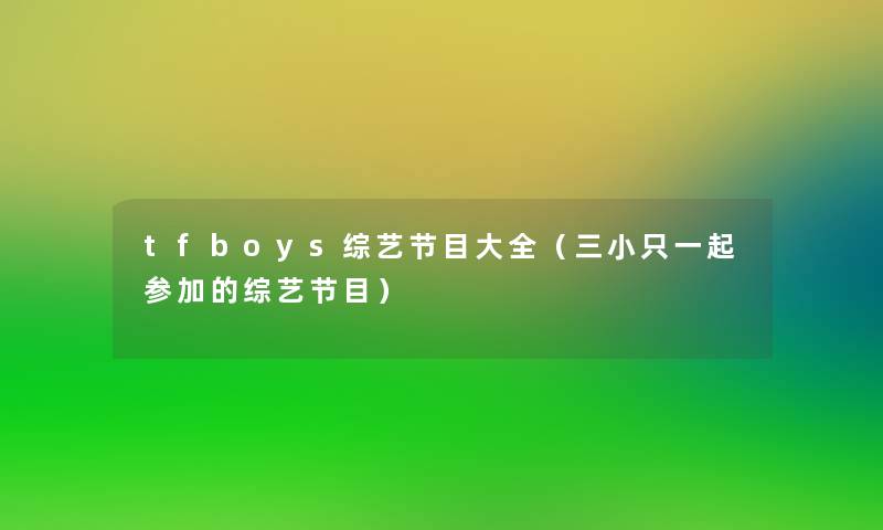 tfboys综艺节目大全（三小只一起参加的综艺节目）