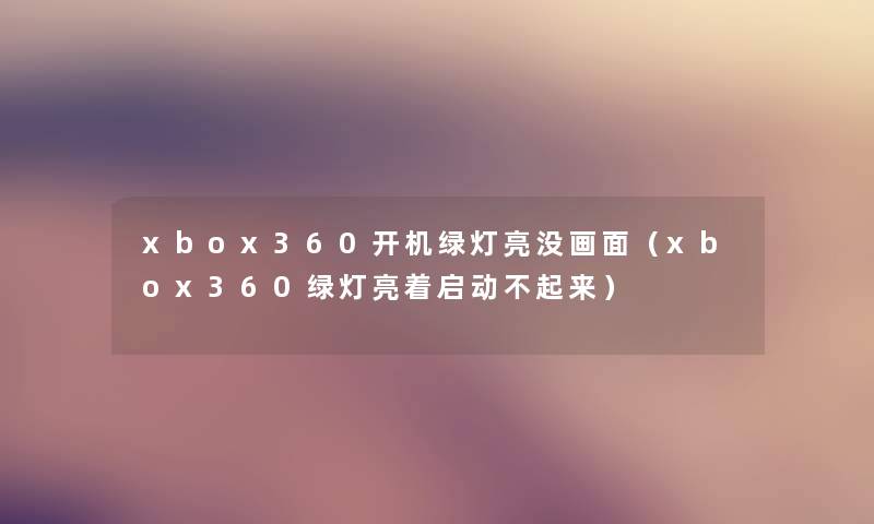 xbox360开机绿灯亮没画面（xbox360绿灯亮着启动不起来）