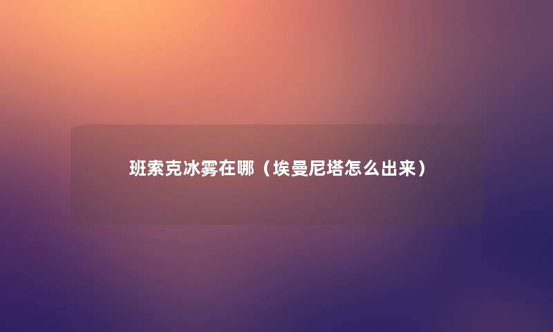 班索克冰雾在哪（埃曼尼塔怎么出来）