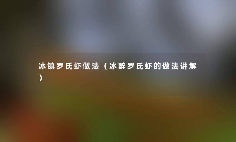 冰镇罗氏虾做法（冰醉罗氏虾的做法讲解）