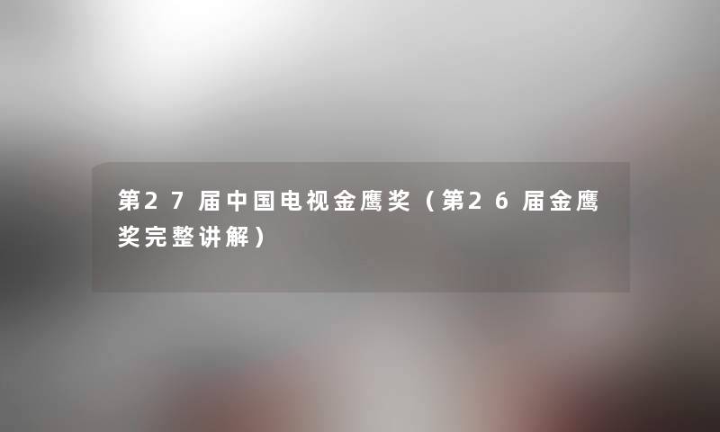 第27届中国电视金鹰奖（第26届金鹰奖完整讲解）