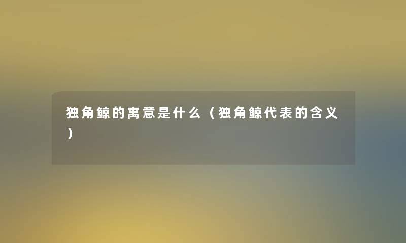 独角鲸的寓意是什么（独角鲸代表的含义）