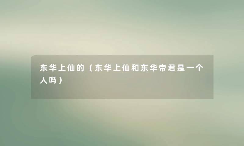 东华上仙的（东华上仙和东华帝君是一个人吗）