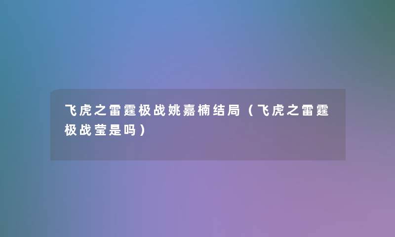 飞虎之雷霆极战姚嘉楠结局（飞虎之雷霆极战莹是吗）