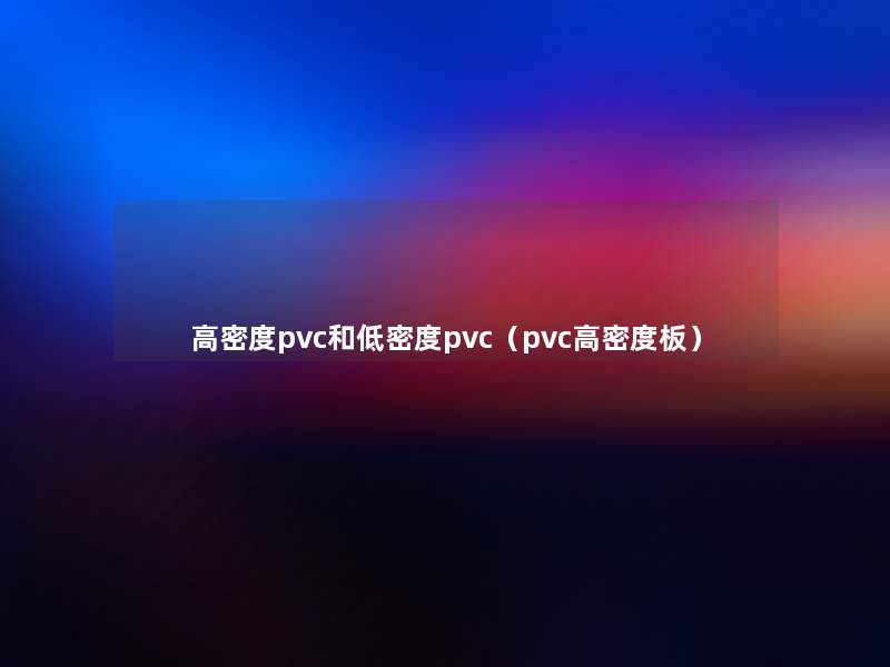 高密度pvc和低密度pvc（pvc高密度板）