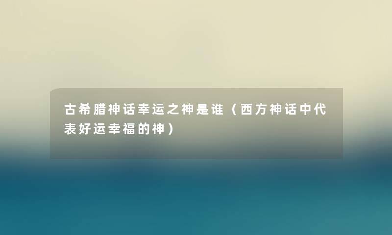 古希腊神话幸运之神是谁（西方神话中代表好运幸福的神）