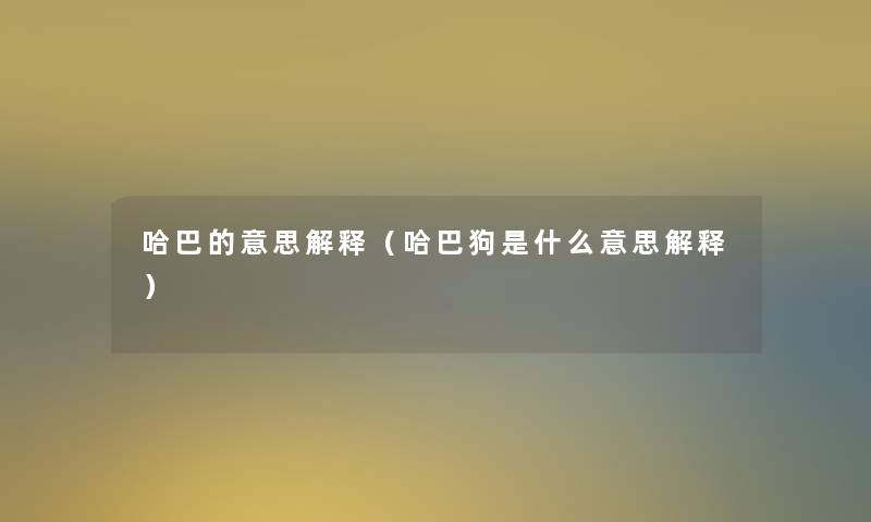 哈巴的意思解释（哈巴狗是什么意思解释）