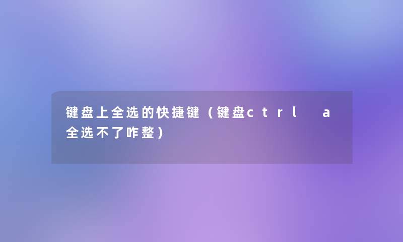 键盘上全选的快捷键（键盘ctrl a全选不了咋整）