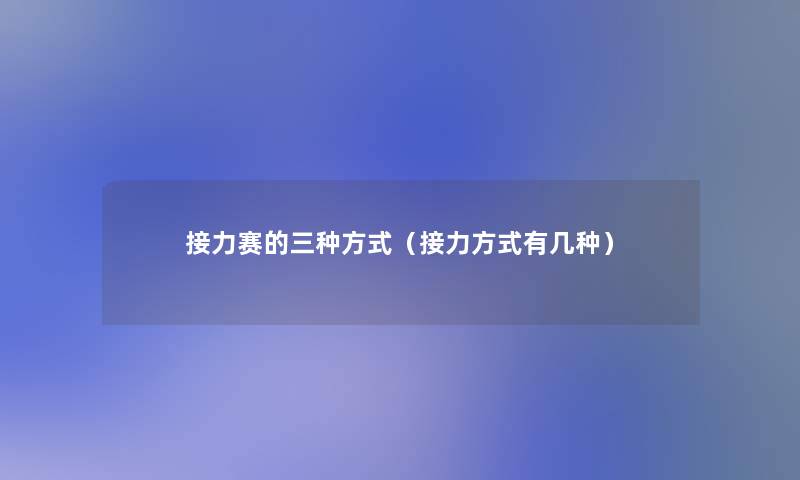 接力赛的三种方式（接力方式有几种）