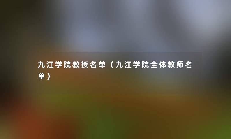 九江学院教授名单（九江学院全体教师名单）