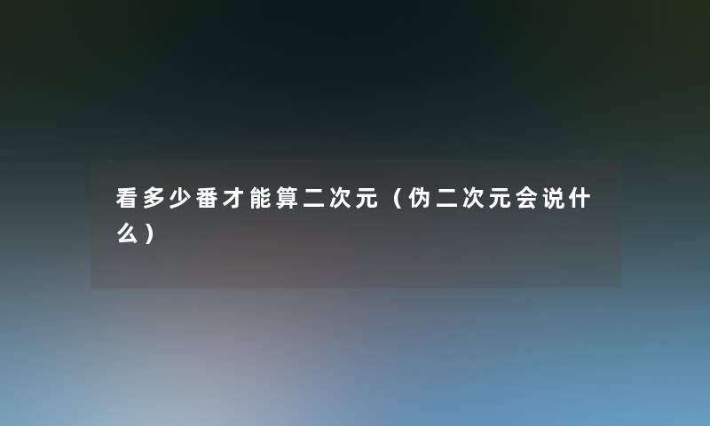 看多少番才能算二次元（伪二次元会说什么）