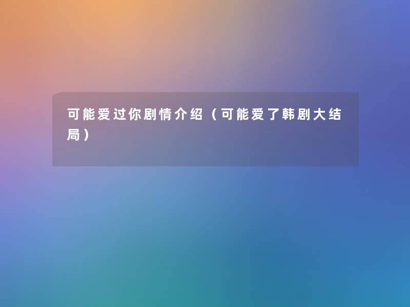 可能爱过你剧情介绍（可能爱了韩剧大结局）