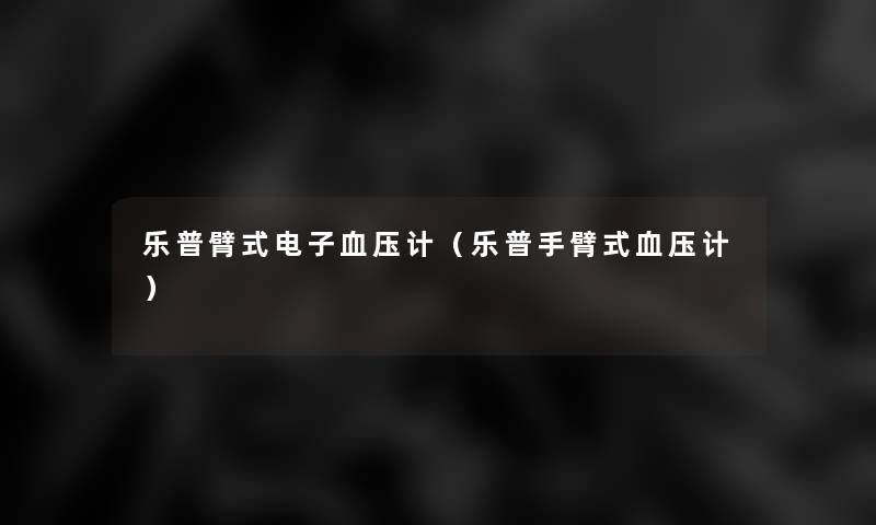 乐普臂式电子血压计（乐普手臂式血压计）