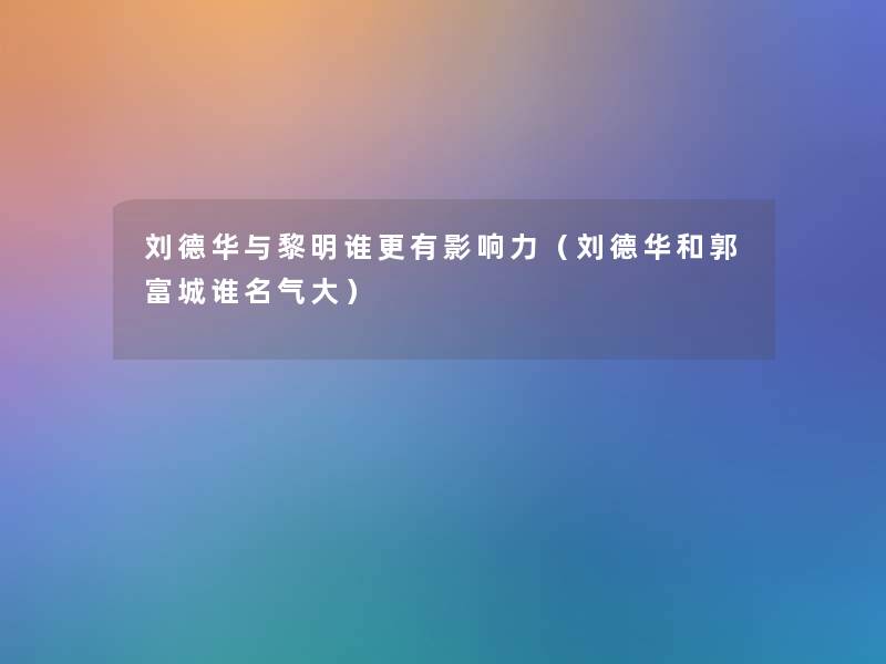 刘德华与黎明谁更有影响力（刘德华和郭富城谁名气大）