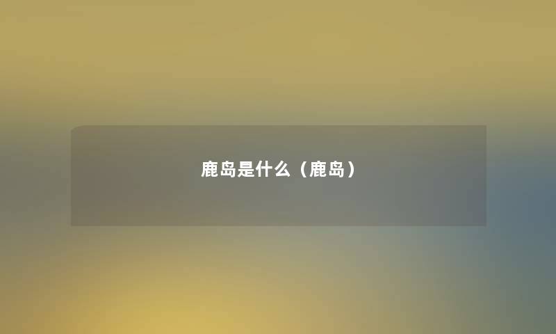 鹿岛是什么（鹿岛）