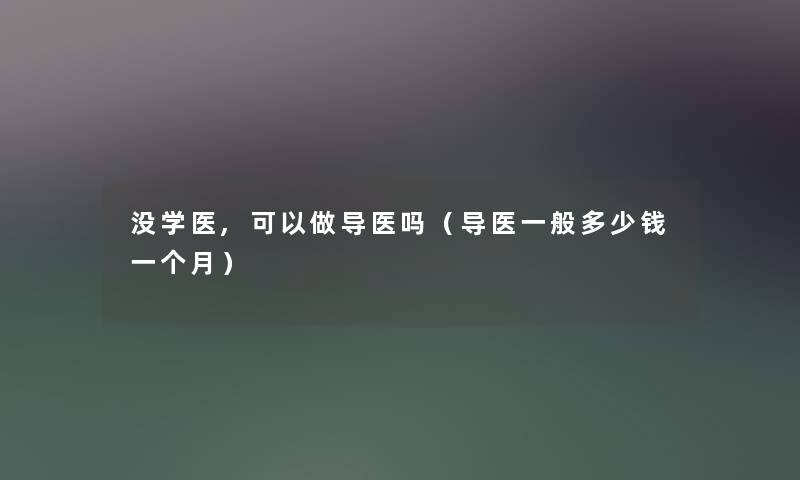 没学医,可以做导医吗（导医一般多少钱一个月）