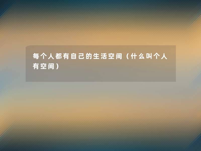 每个人都有自己的生活空间（什么叫个人有空间）