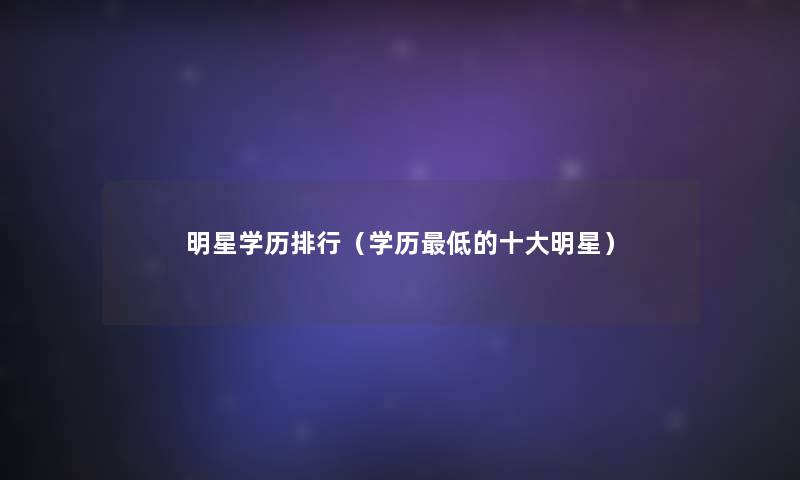 明星学历整理（学历低的一些明星）