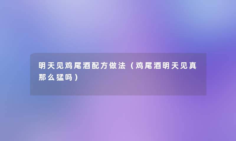 明天见鸡尾酒配方做法（鸡尾酒明天见真那么猛吗）