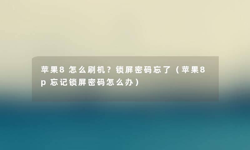 苹果8怎么刷机？锁屏密码忘了（苹果8p忘记锁屏密码怎么办）