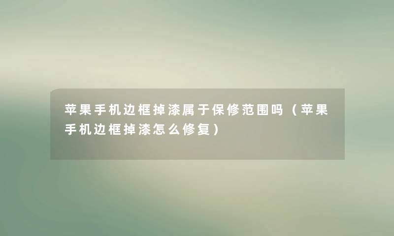 苹果手机边框掉漆属于保修范围吗（苹果手机边框掉漆怎么修复）