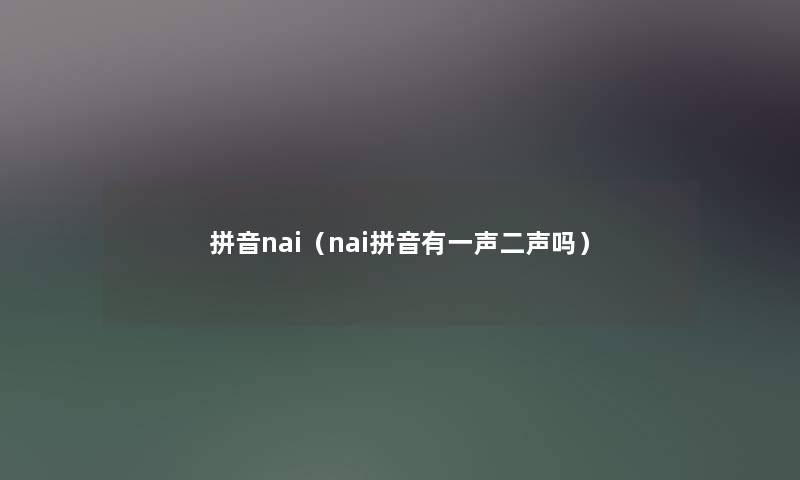 拼音nai（nai拼音有一声二声吗）