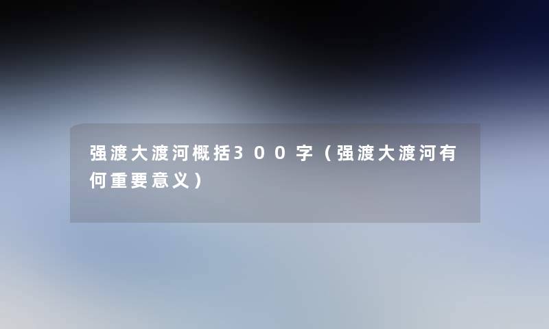 强渡大渡河概括300字（强渡大渡河有何重要意义）