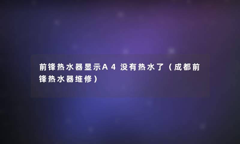 前锋热水器显示A4没有热水了（成都前锋热水器维修）