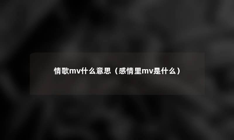 情歌mv什么意思（感情里mv是什么）