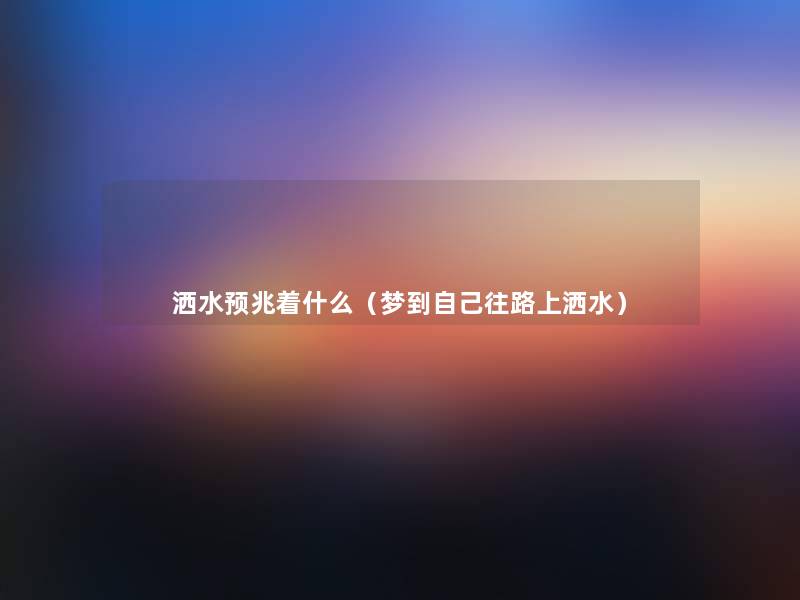 洒水预兆着什么（梦到自己往路上洒水）