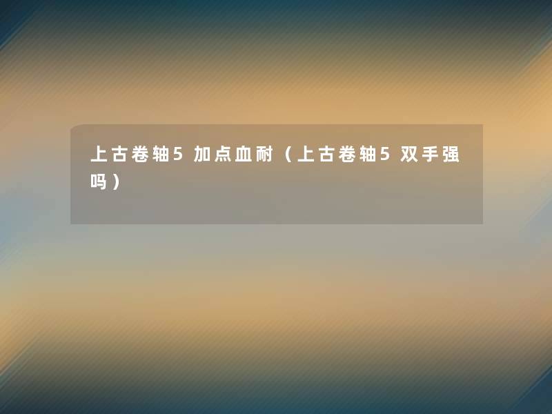 上古卷轴5加点血耐（上古卷轴5双手强吗）