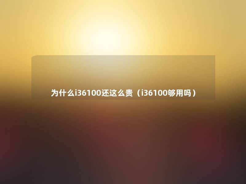 为什么i36100还这么贵（i36100够用吗）