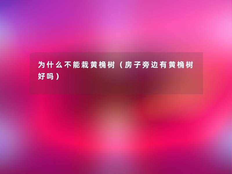 为什么不能栽黄桷树（房子旁边有黄桷树好吗）