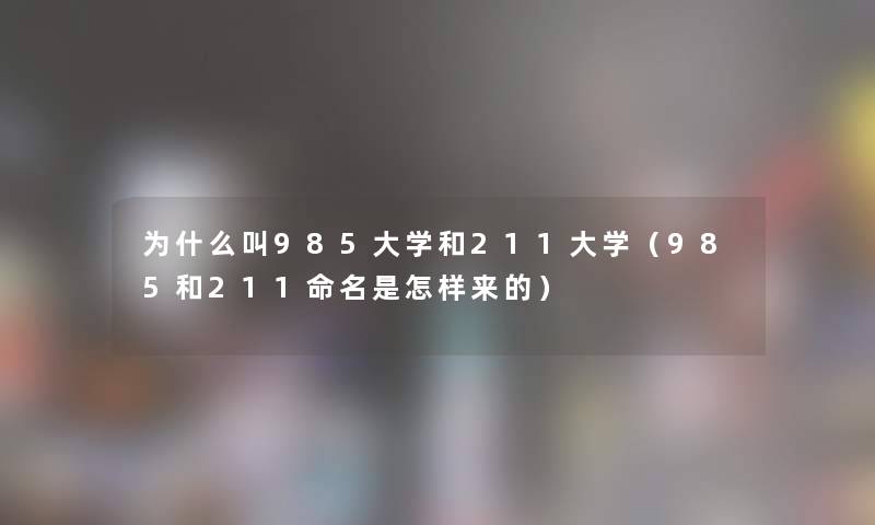 为什么叫985大学和211大学（985和211命名是怎样来的）