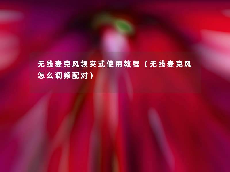 无线麦克风领夹式使用教程（无线麦克风怎么调频配对）