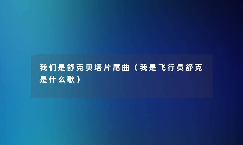 是舒克贝塔片尾曲（我是飞行员舒克是什么歌）