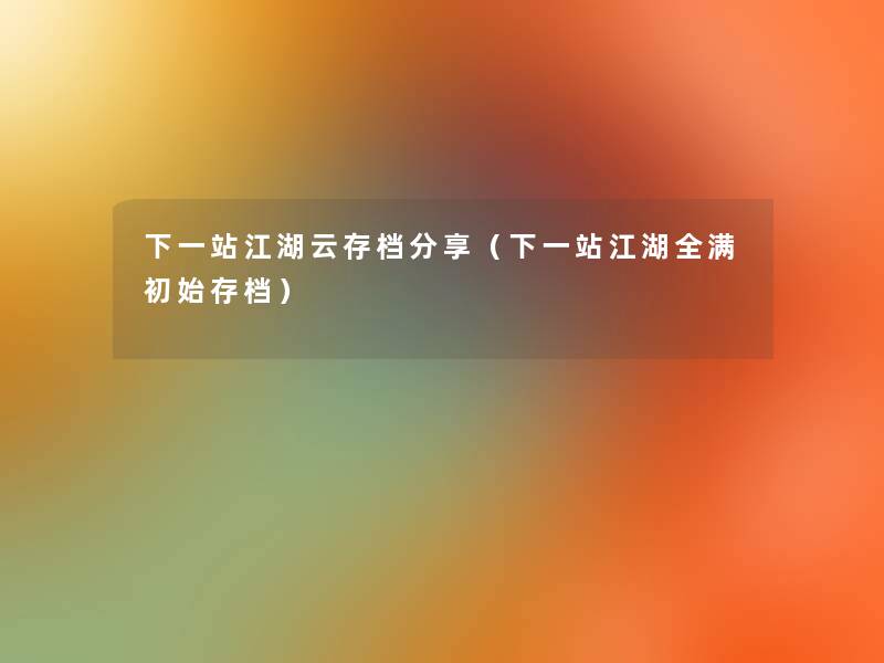 下一站江湖云存档分享（下一站江湖全满初始存档）