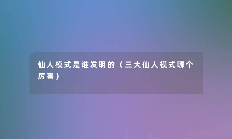 仙人模式是谁发明的（三大仙人模式哪个厉害）