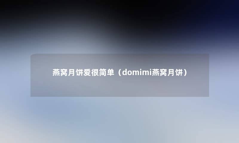 燕窝月饼爱很简单（domimi燕窝月饼）