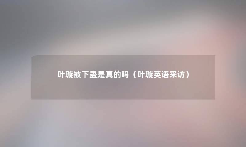 叶璇被下蛊是真的吗（叶璇英语采访）