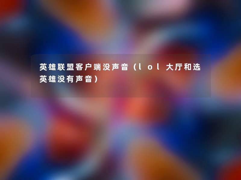 英雄联盟客户端没声音（lol大厅和选英雄没有声音）