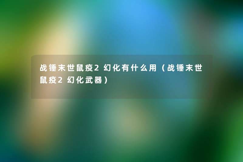 战锤末世鼠疫2幻化有什么用（战锤末世鼠疫2幻化武器）