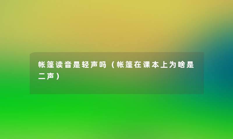 帐篷读音是轻声吗（帐篷在课本上为啥是二声）