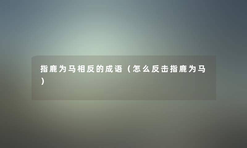 指鹿为马相反的成语（怎么反击指鹿为马）