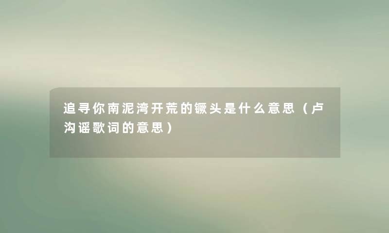 追寻你南泥湾开荒的镢头是什么意思（卢沟谣歌词的意思）