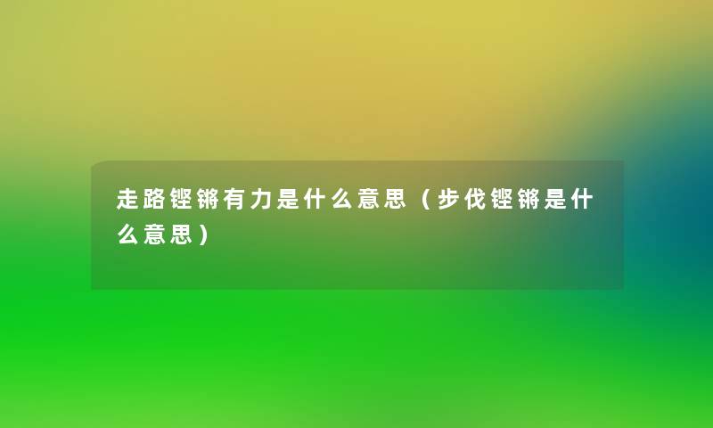 走路铿锵有力是什么意思（步伐铿锵是什么意思）