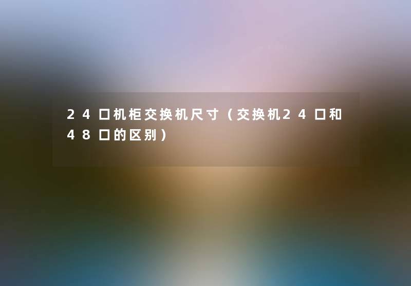 24口机柜交换机尺寸（交换机24口和48口的区别）