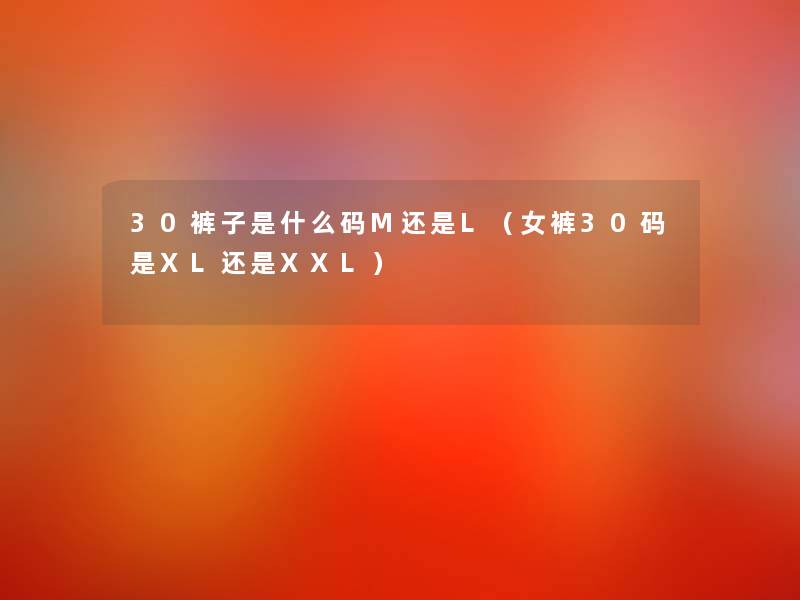 30裤子是什么码M还是L（女裤30码是XL还是XXL）